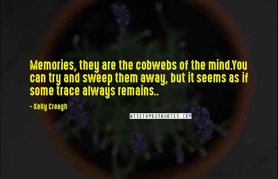 Kelly Creagh Quotes: Memories, they are the cobwebs of the mind.You can try and sweep them away, but it seems as if some trace always remains..