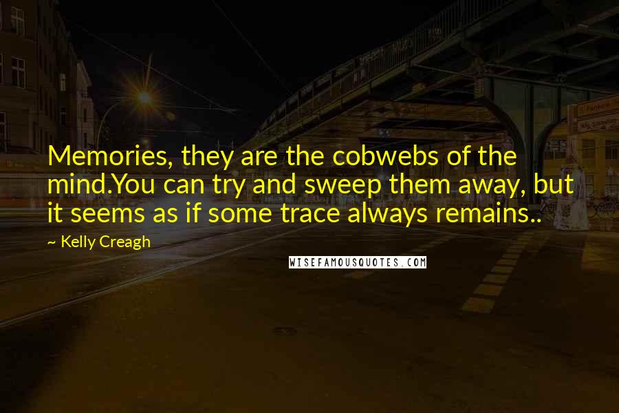 Kelly Creagh Quotes: Memories, they are the cobwebs of the mind.You can try and sweep them away, but it seems as if some trace always remains..