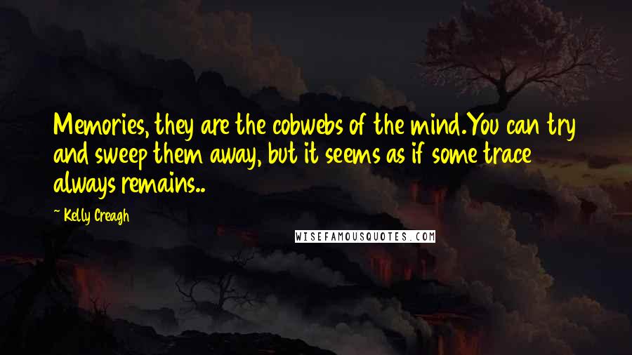 Kelly Creagh Quotes: Memories, they are the cobwebs of the mind.You can try and sweep them away, but it seems as if some trace always remains..