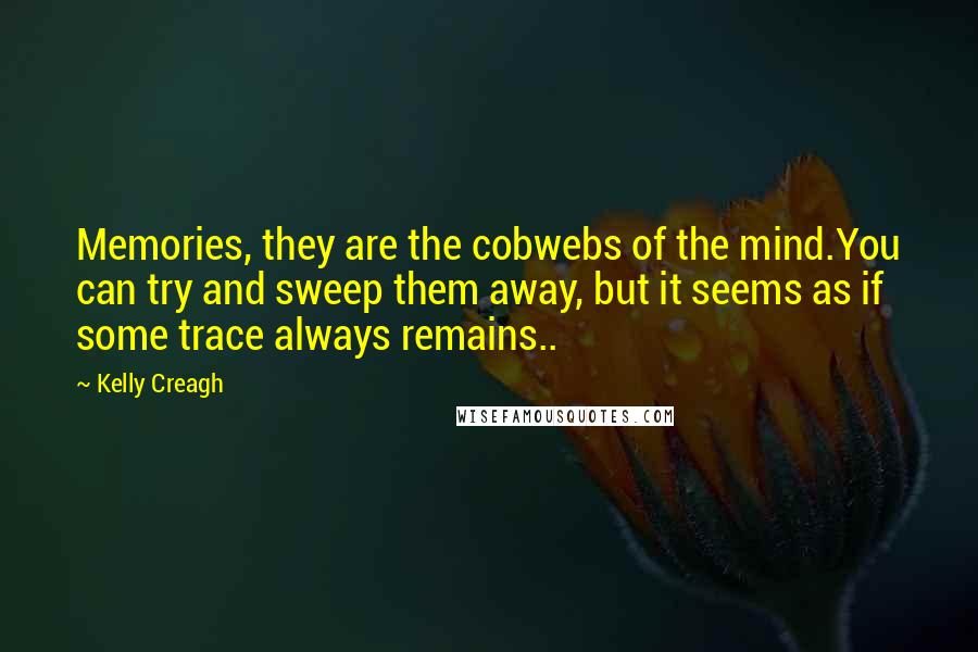 Kelly Creagh Quotes: Memories, they are the cobwebs of the mind.You can try and sweep them away, but it seems as if some trace always remains..