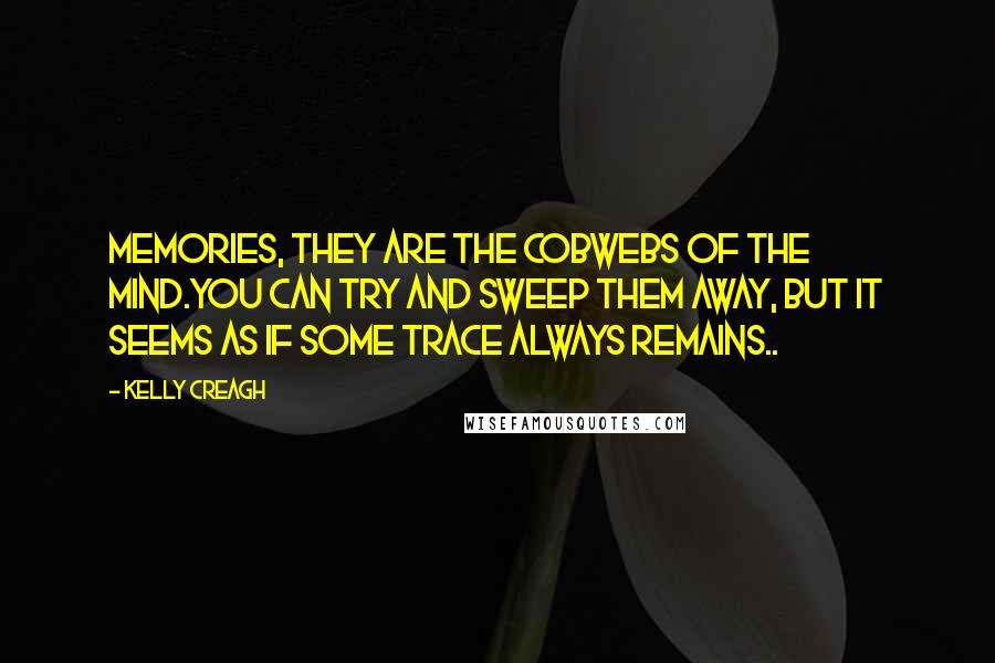 Kelly Creagh Quotes: Memories, they are the cobwebs of the mind.You can try and sweep them away, but it seems as if some trace always remains..