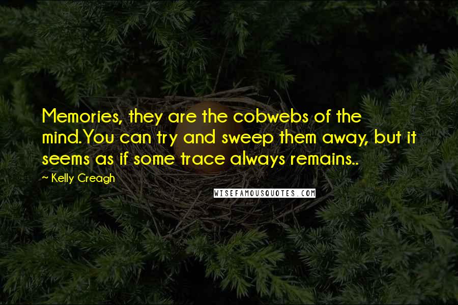 Kelly Creagh Quotes: Memories, they are the cobwebs of the mind.You can try and sweep them away, but it seems as if some trace always remains..