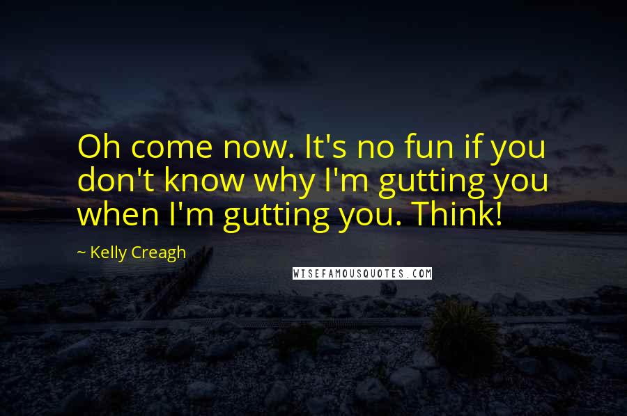 Kelly Creagh Quotes: Oh come now. It's no fun if you don't know why I'm gutting you when I'm gutting you. Think!