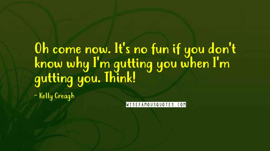 Kelly Creagh Quotes: Oh come now. It's no fun if you don't know why I'm gutting you when I'm gutting you. Think!