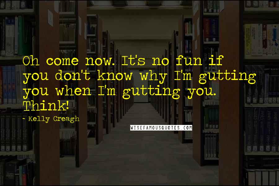 Kelly Creagh Quotes: Oh come now. It's no fun if you don't know why I'm gutting you when I'm gutting you. Think!