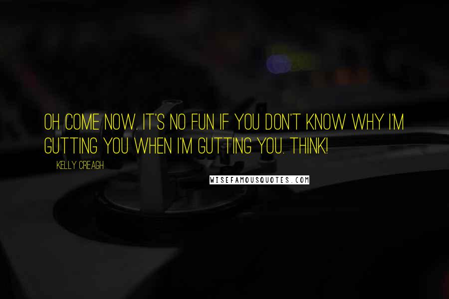 Kelly Creagh Quotes: Oh come now. It's no fun if you don't know why I'm gutting you when I'm gutting you. Think!