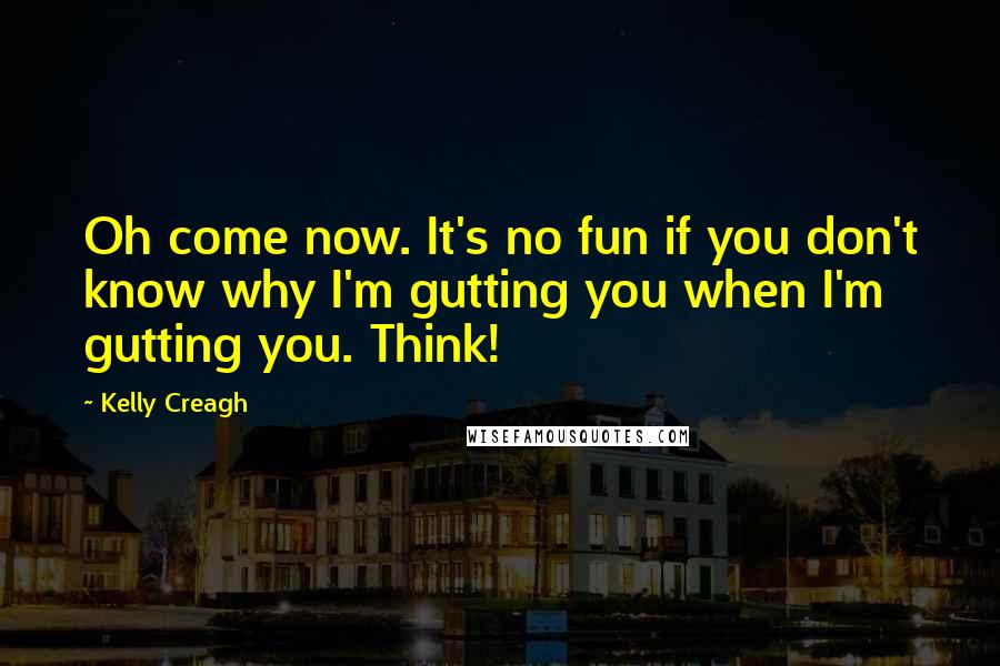 Kelly Creagh Quotes: Oh come now. It's no fun if you don't know why I'm gutting you when I'm gutting you. Think!