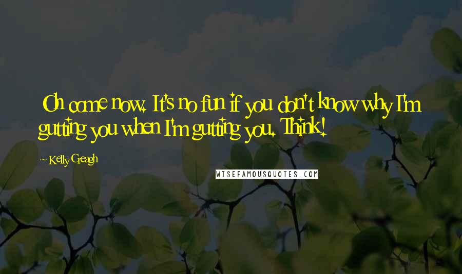 Kelly Creagh Quotes: Oh come now. It's no fun if you don't know why I'm gutting you when I'm gutting you. Think!