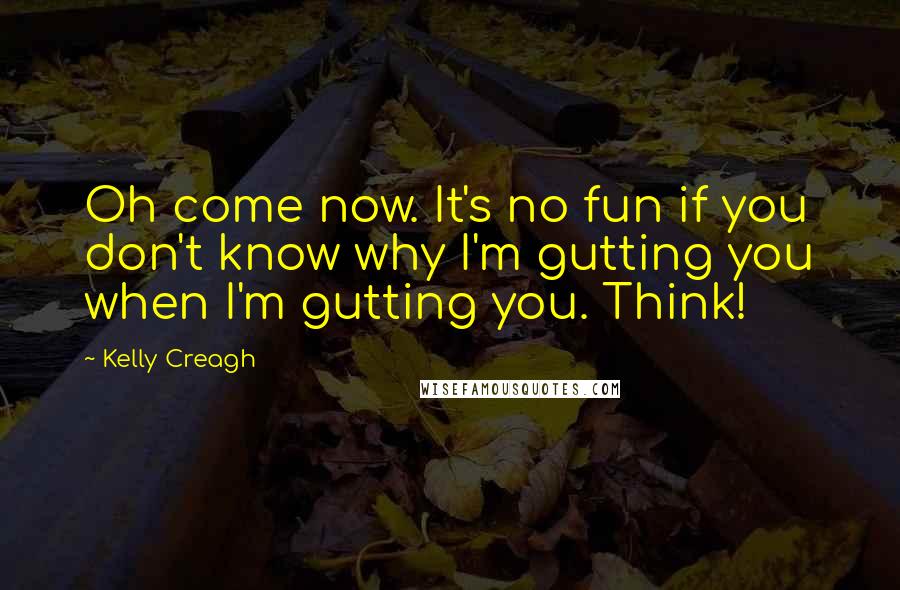 Kelly Creagh Quotes: Oh come now. It's no fun if you don't know why I'm gutting you when I'm gutting you. Think!