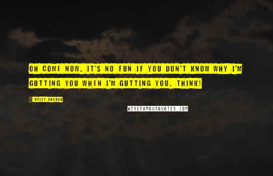 Kelly Creagh Quotes: Oh come now. It's no fun if you don't know why I'm gutting you when I'm gutting you. Think!