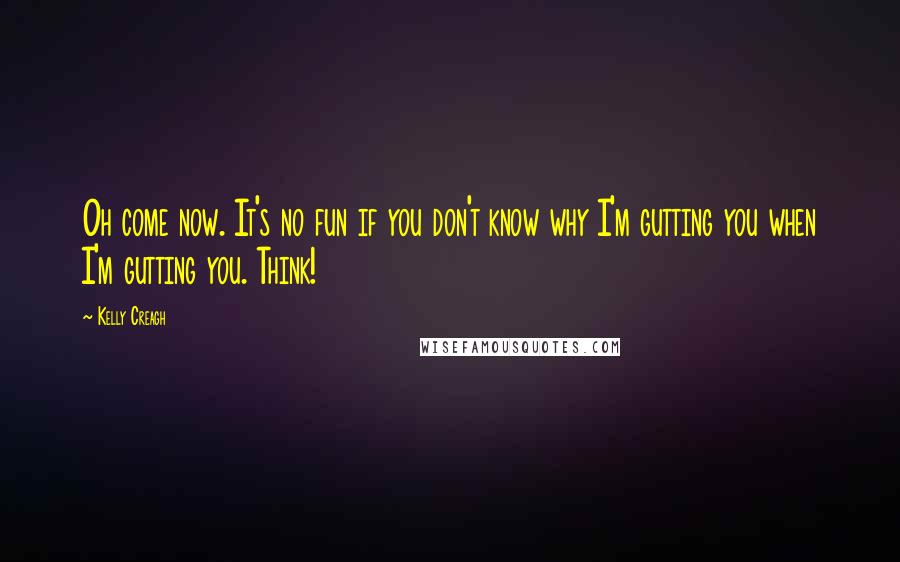 Kelly Creagh Quotes: Oh come now. It's no fun if you don't know why I'm gutting you when I'm gutting you. Think!