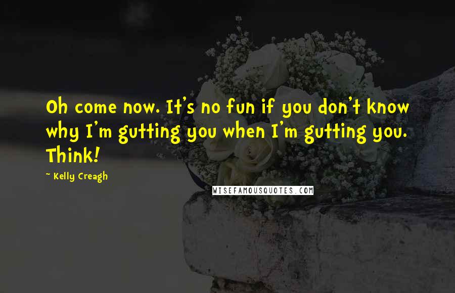 Kelly Creagh Quotes: Oh come now. It's no fun if you don't know why I'm gutting you when I'm gutting you. Think!