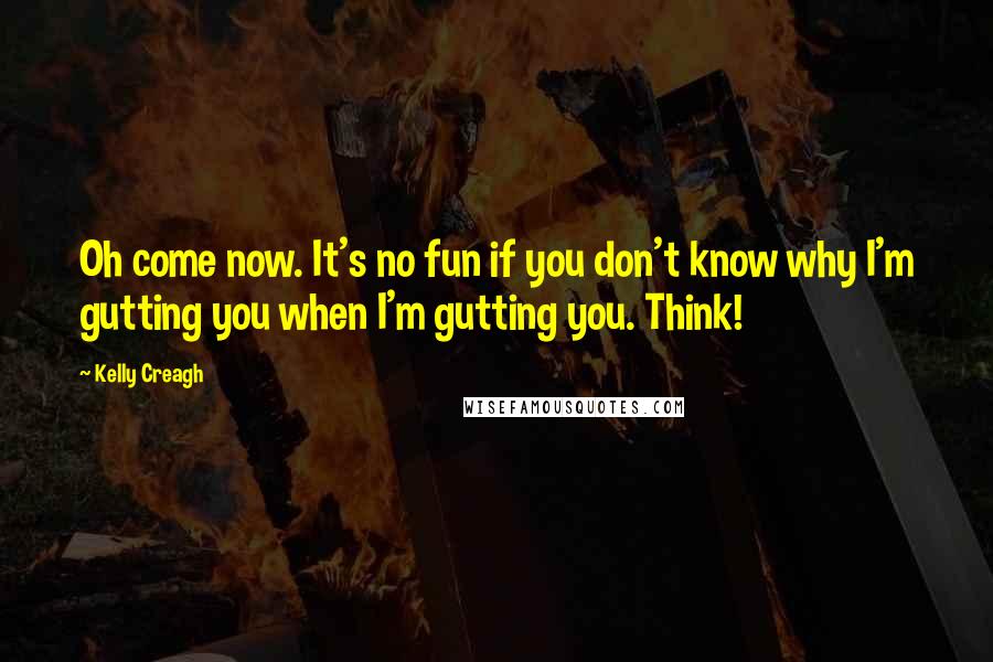 Kelly Creagh Quotes: Oh come now. It's no fun if you don't know why I'm gutting you when I'm gutting you. Think!