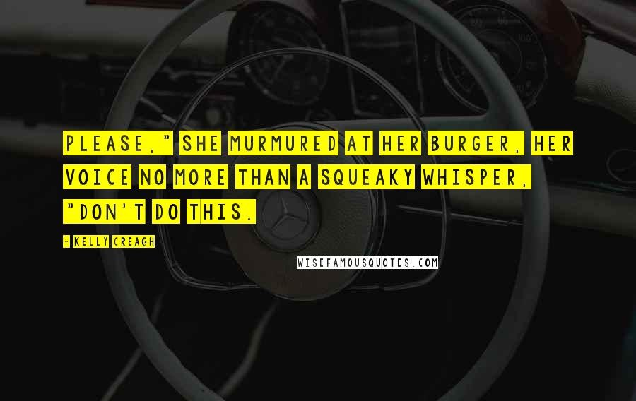 Kelly Creagh Quotes: Please," she murmured at her burger, her voice no more than a squeaky whisper, "Don't do this.