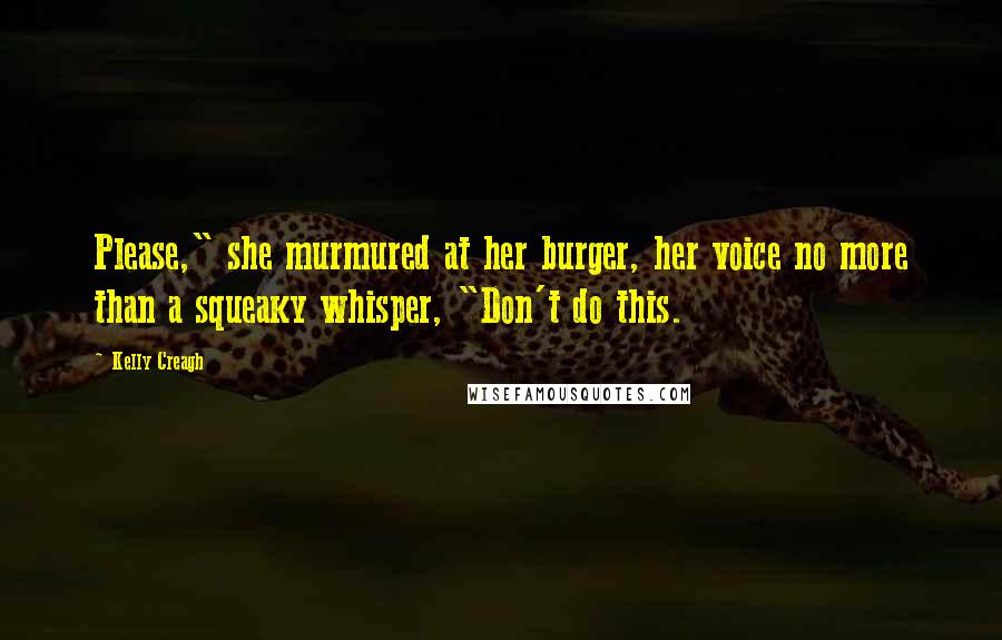 Kelly Creagh Quotes: Please," she murmured at her burger, her voice no more than a squeaky whisper, "Don't do this.