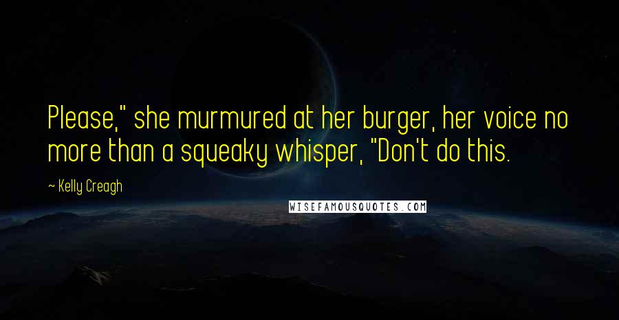 Kelly Creagh Quotes: Please," she murmured at her burger, her voice no more than a squeaky whisper, "Don't do this.