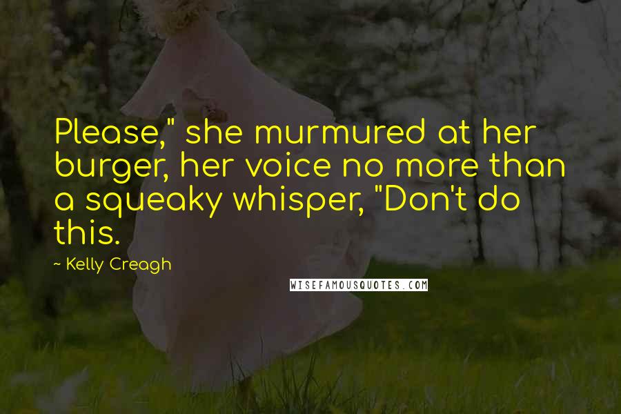 Kelly Creagh Quotes: Please," she murmured at her burger, her voice no more than a squeaky whisper, "Don't do this.