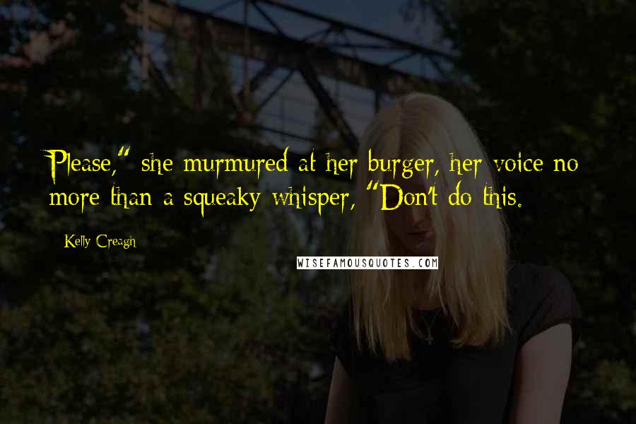 Kelly Creagh Quotes: Please," she murmured at her burger, her voice no more than a squeaky whisper, "Don't do this.
