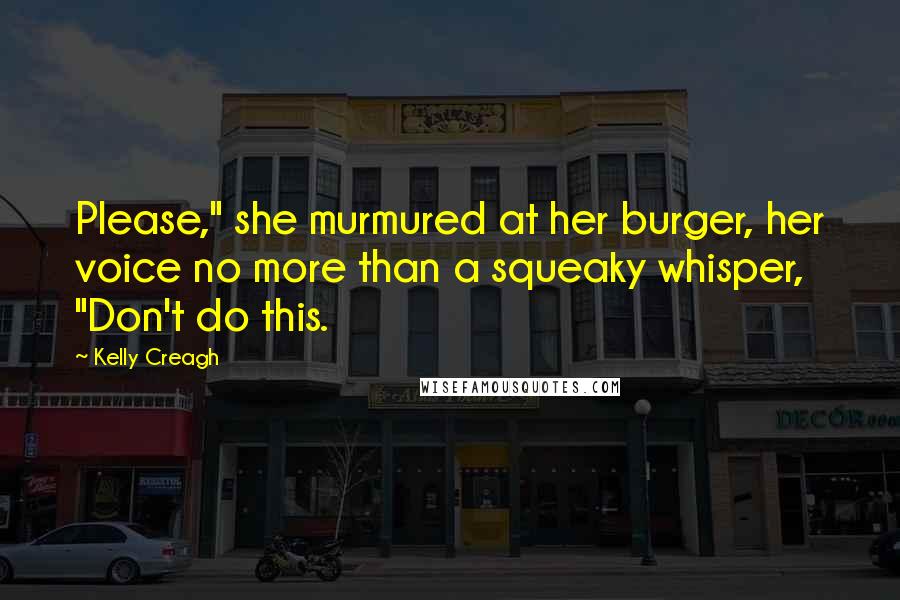 Kelly Creagh Quotes: Please," she murmured at her burger, her voice no more than a squeaky whisper, "Don't do this.