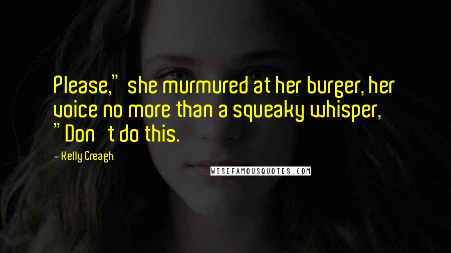 Kelly Creagh Quotes: Please," she murmured at her burger, her voice no more than a squeaky whisper, "Don't do this.