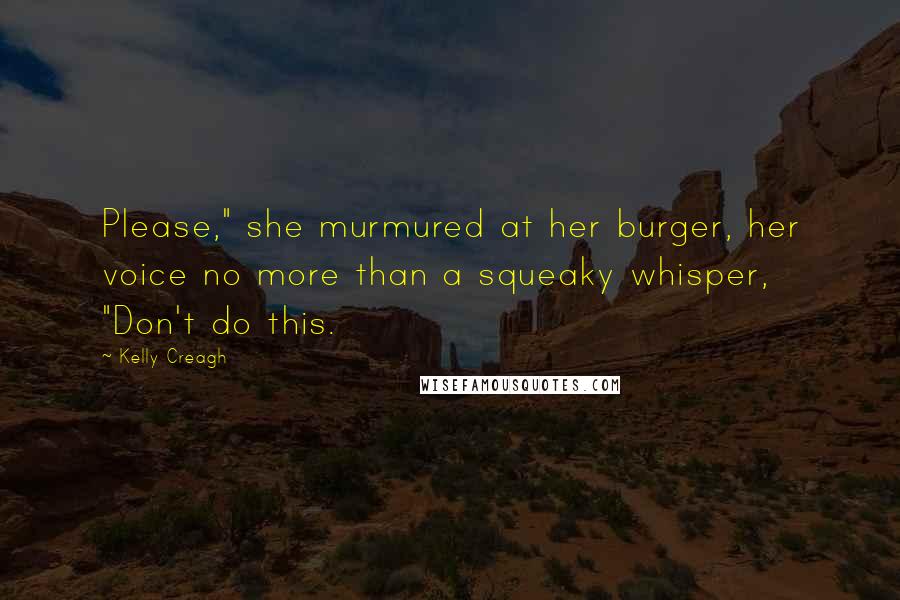 Kelly Creagh Quotes: Please," she murmured at her burger, her voice no more than a squeaky whisper, "Don't do this.