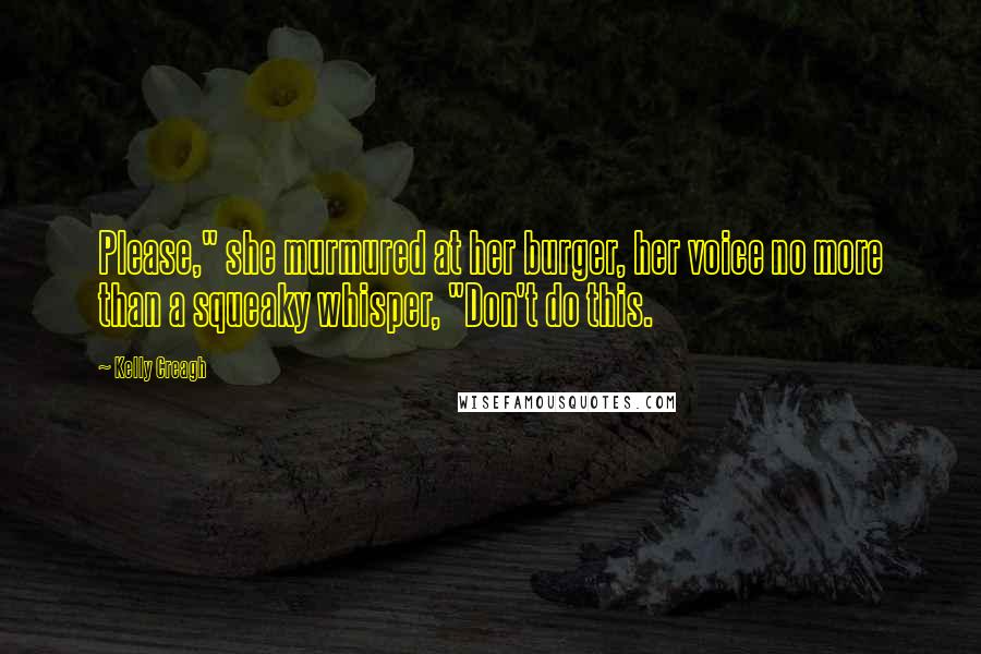 Kelly Creagh Quotes: Please," she murmured at her burger, her voice no more than a squeaky whisper, "Don't do this.