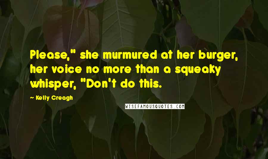 Kelly Creagh Quotes: Please," she murmured at her burger, her voice no more than a squeaky whisper, "Don't do this.