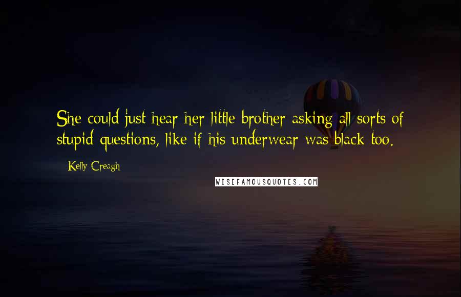 Kelly Creagh Quotes: She could just hear her little brother asking all sorts of stupid questions, like if his underwear was black too.