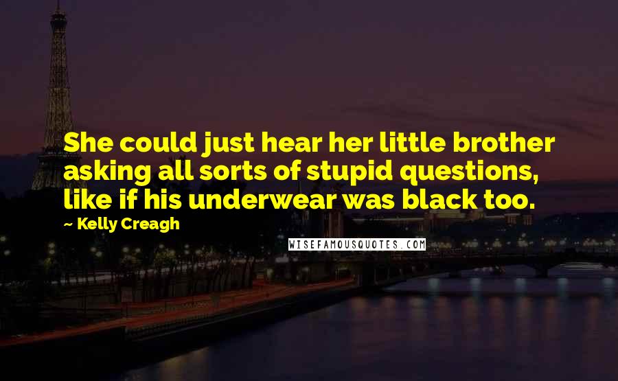 Kelly Creagh Quotes: She could just hear her little brother asking all sorts of stupid questions, like if his underwear was black too.