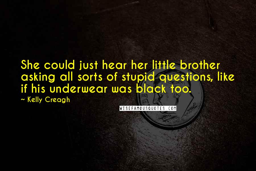Kelly Creagh Quotes: She could just hear her little brother asking all sorts of stupid questions, like if his underwear was black too.