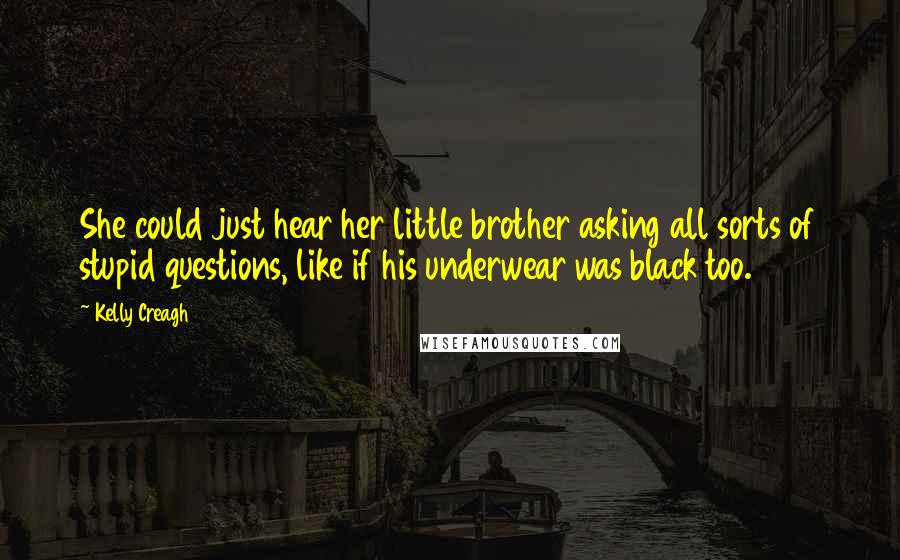 Kelly Creagh Quotes: She could just hear her little brother asking all sorts of stupid questions, like if his underwear was black too.