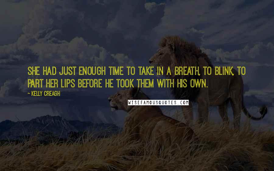 Kelly Creagh Quotes: She had just enough time to take in a breath, to blink, to part her lips before he took them with his own.