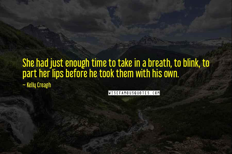 Kelly Creagh Quotes: She had just enough time to take in a breath, to blink, to part her lips before he took them with his own.