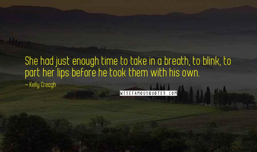 Kelly Creagh Quotes: She had just enough time to take in a breath, to blink, to part her lips before he took them with his own.