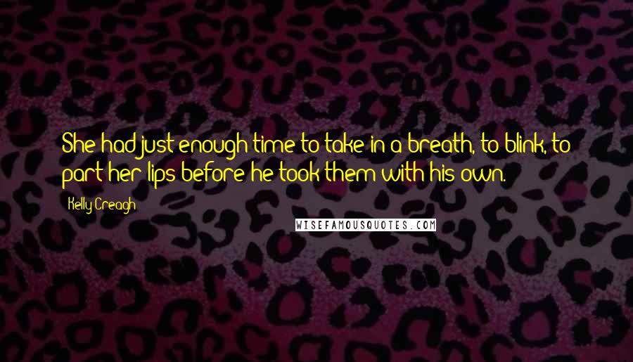 Kelly Creagh Quotes: She had just enough time to take in a breath, to blink, to part her lips before he took them with his own.