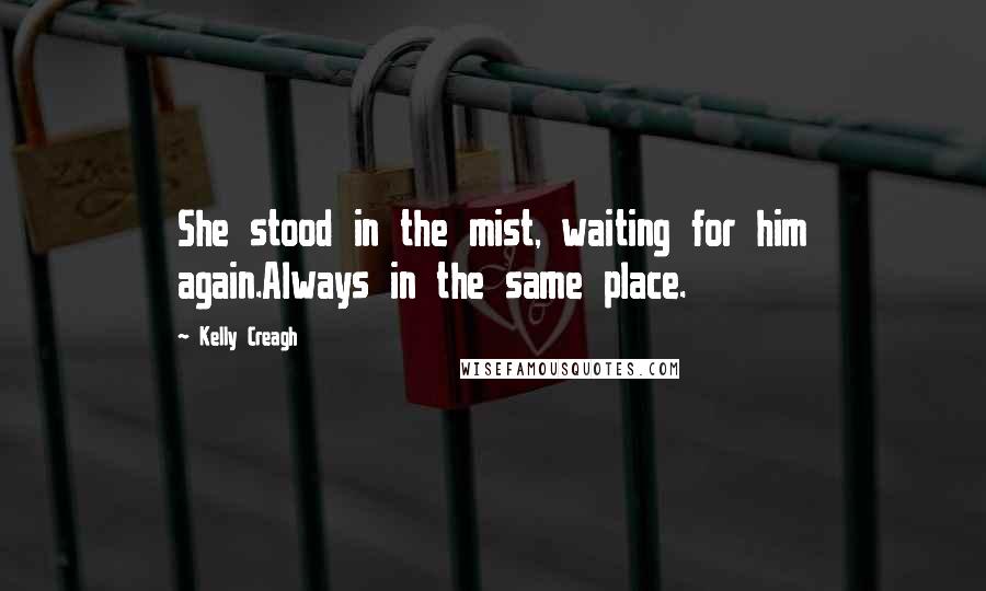 Kelly Creagh Quotes: She stood in the mist, waiting for him again.Always in the same place.