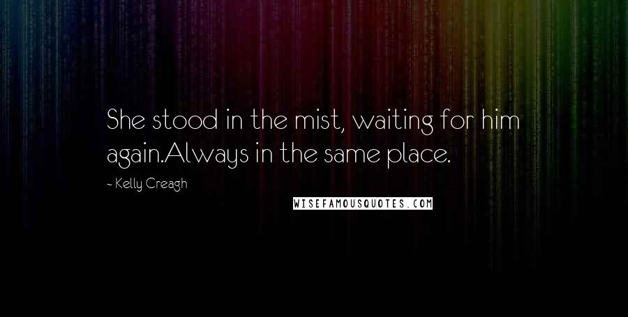 Kelly Creagh Quotes: She stood in the mist, waiting for him again.Always in the same place.