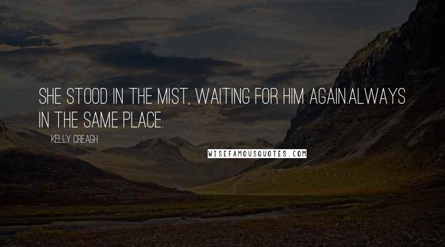 Kelly Creagh Quotes: She stood in the mist, waiting for him again.Always in the same place.
