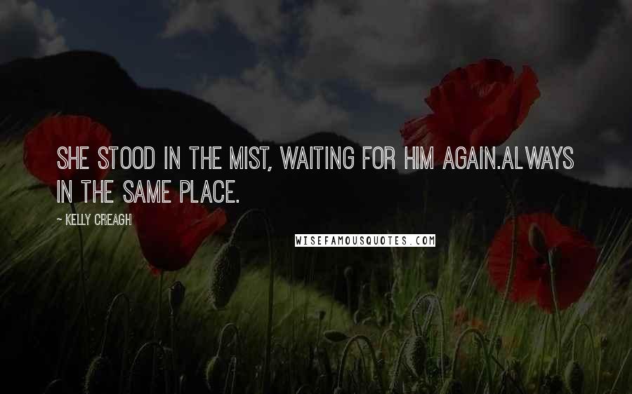 Kelly Creagh Quotes: She stood in the mist, waiting for him again.Always in the same place.
