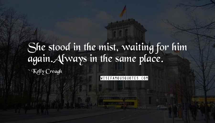 Kelly Creagh Quotes: She stood in the mist, waiting for him again.Always in the same place.