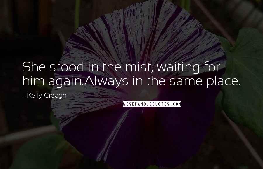 Kelly Creagh Quotes: She stood in the mist, waiting for him again.Always in the same place.