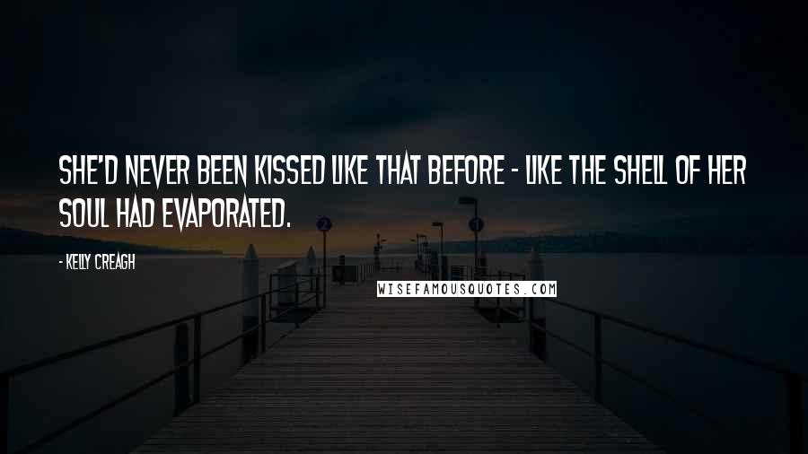 Kelly Creagh Quotes: She'd never been kissed like that before - like the shell of her soul had evaporated.