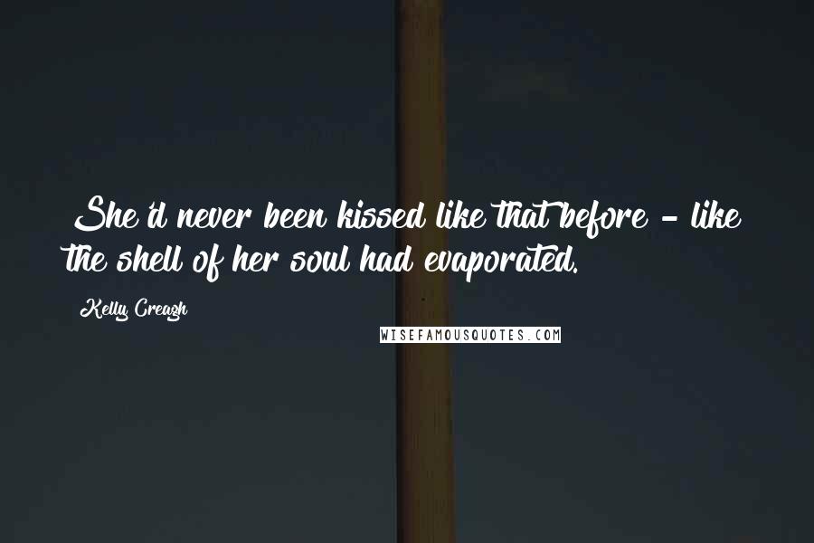 Kelly Creagh Quotes: She'd never been kissed like that before - like the shell of her soul had evaporated.