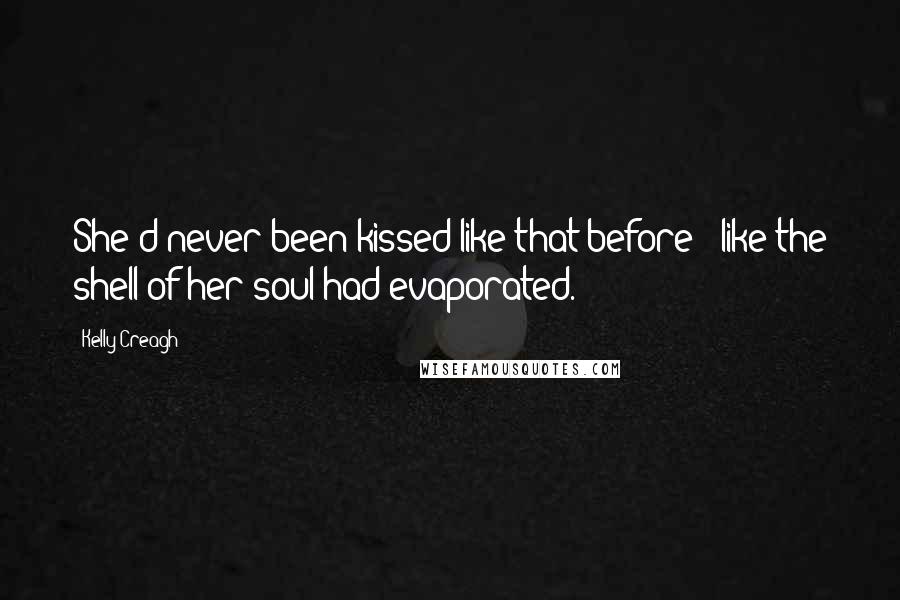 Kelly Creagh Quotes: She'd never been kissed like that before - like the shell of her soul had evaporated.