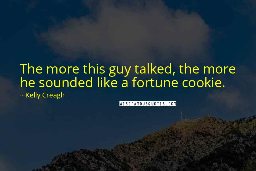 Kelly Creagh Quotes: The more this guy talked, the more he sounded like a fortune cookie.