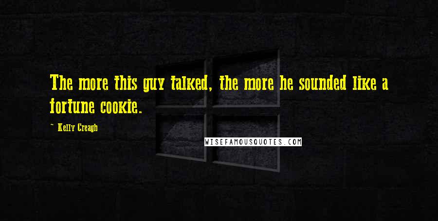 Kelly Creagh Quotes: The more this guy talked, the more he sounded like a fortune cookie.