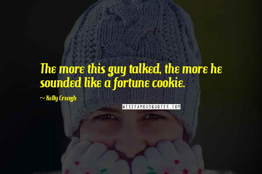 Kelly Creagh Quotes: The more this guy talked, the more he sounded like a fortune cookie.