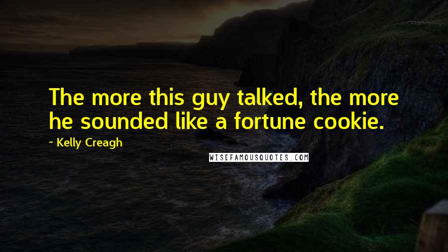 Kelly Creagh Quotes: The more this guy talked, the more he sounded like a fortune cookie.
