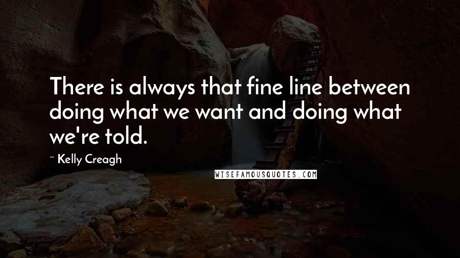 Kelly Creagh Quotes: There is always that fine line between doing what we want and doing what we're told.