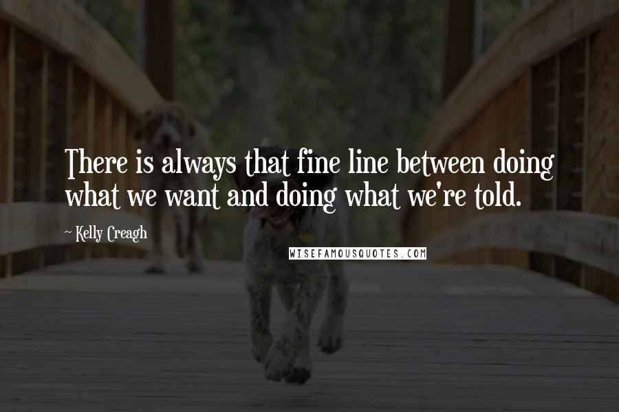 Kelly Creagh Quotes: There is always that fine line between doing what we want and doing what we're told.